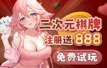 热门二次元手游试玩金、白菜金天天送，棋牌专属注册送888